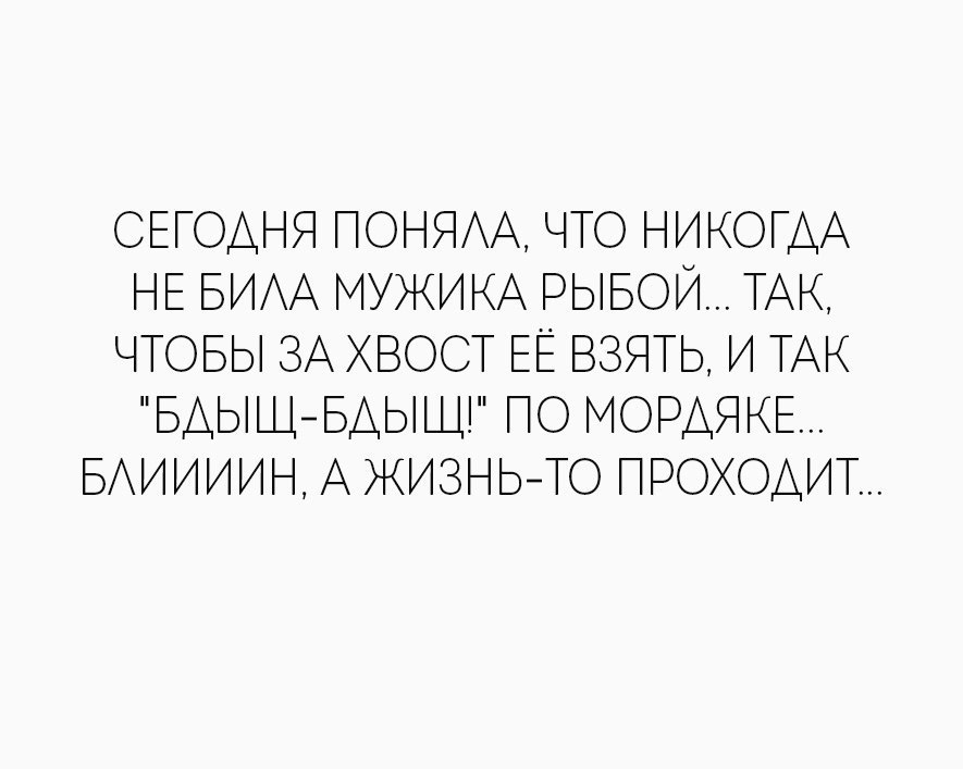 СЕГОДНЯ ПОНЯАА ЧТО НИКОГДА ЕЕ БИАА МУЖИКА РЫБОЙ ТАК ЧОБЬ ЗА ХВОСТ ЕЕ ВЗЯТЬ И ТАК БАЫЩБАЫЩ ПО МОРАЯКЕ БАИИИИН А ЖИЗНЬТО ПРОХОДИТ