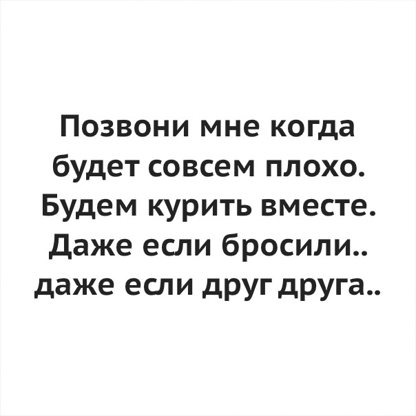 Позвони мне когда будет совсем плохо Будем курить вместе Даже если бросили даже если друг друга