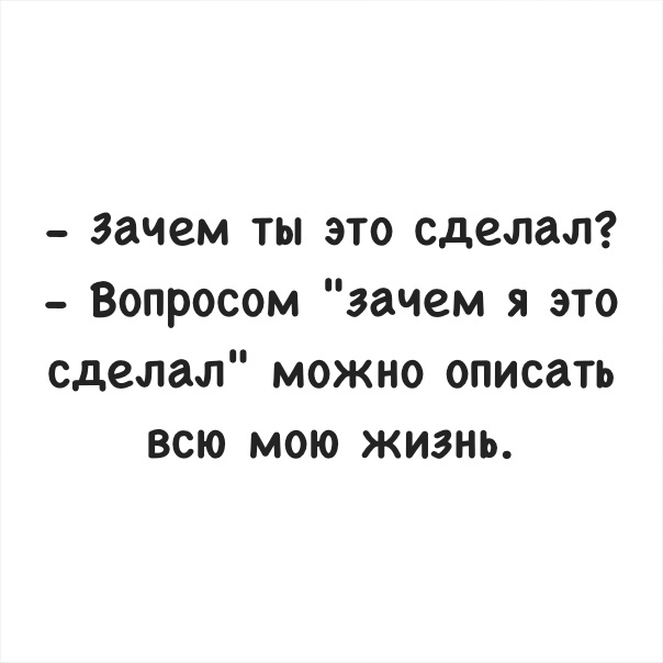 зачем ты это сделал Вопросом зачем я это сделал можно описать всю мою жизнь