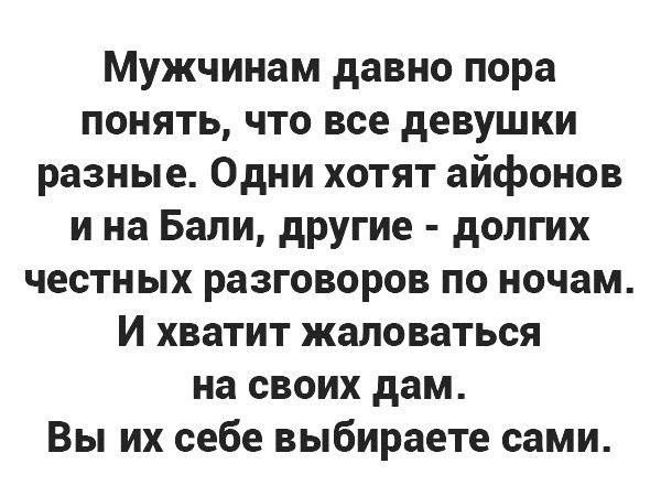 Мужчинам давно пора понять что все девушки разные Одни хотят айфонов и на Бали другие долгих честных разговоров по ночам И хватит жаловаться на своих дам Вы их себе выбираете сами