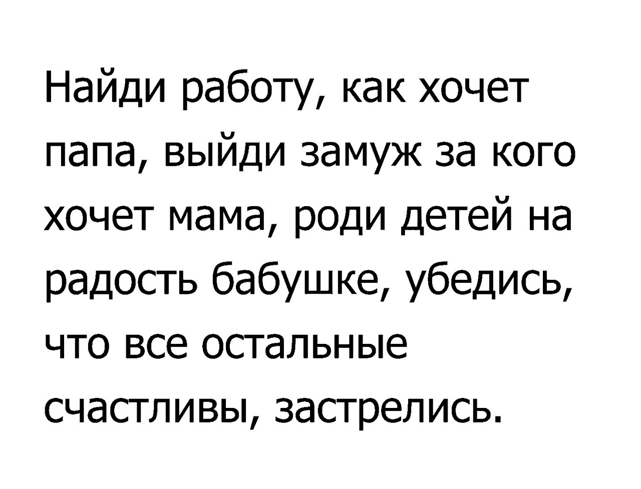 Выйду с отцом. Убедись что все счастливы застрелись. Найди работу как хочет папа. Выйди замуж как хочет мама. Выйди замуж роди детей.