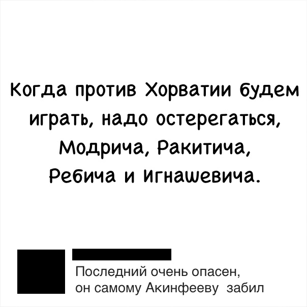 Когда против Хорватии будем играть надо остерегаться Модрича Ракитича Ребича и Игнашевииа _ Последний очень опасен он самому Акинфееву забил