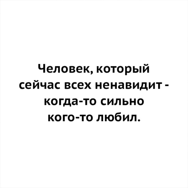 Человек который сейчас всех ненавидит когда то сильно кого то любил