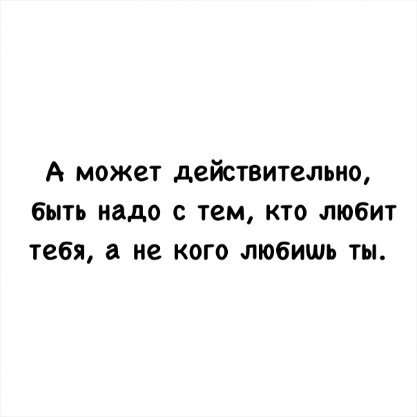 А может действительно быть надо с тем кто любит тебя а не кого любишь ты