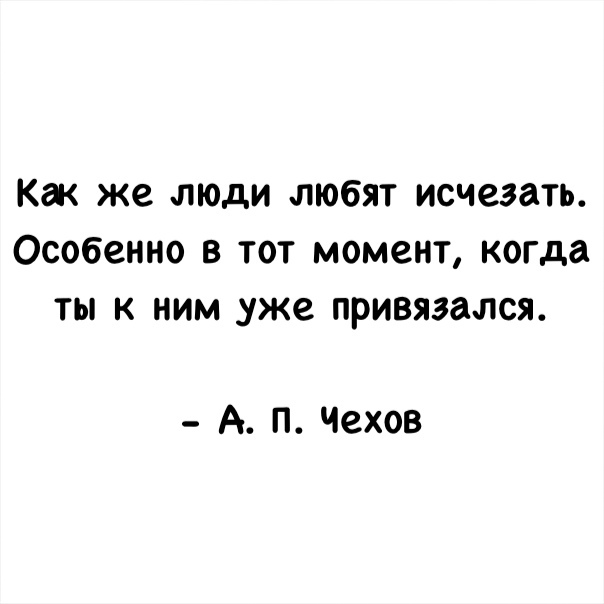 Как же люди любят исчезать Особенно в тот момент когда ты к ним уже привязался А П Чехов
