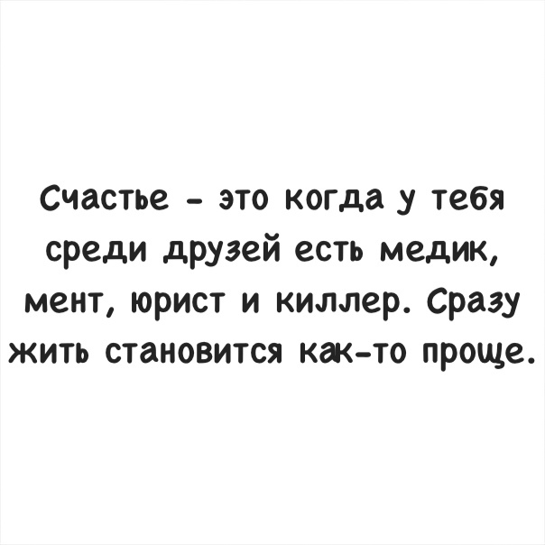 Счастье это когда у тебя среди друзей есть медик мент юрист и киллер Сразу жить становится как то проще