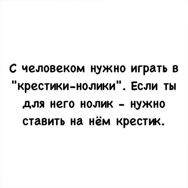 с человеком нужно играть в крестики нолики Если ты для него нолик нужно ставить на нём крестик