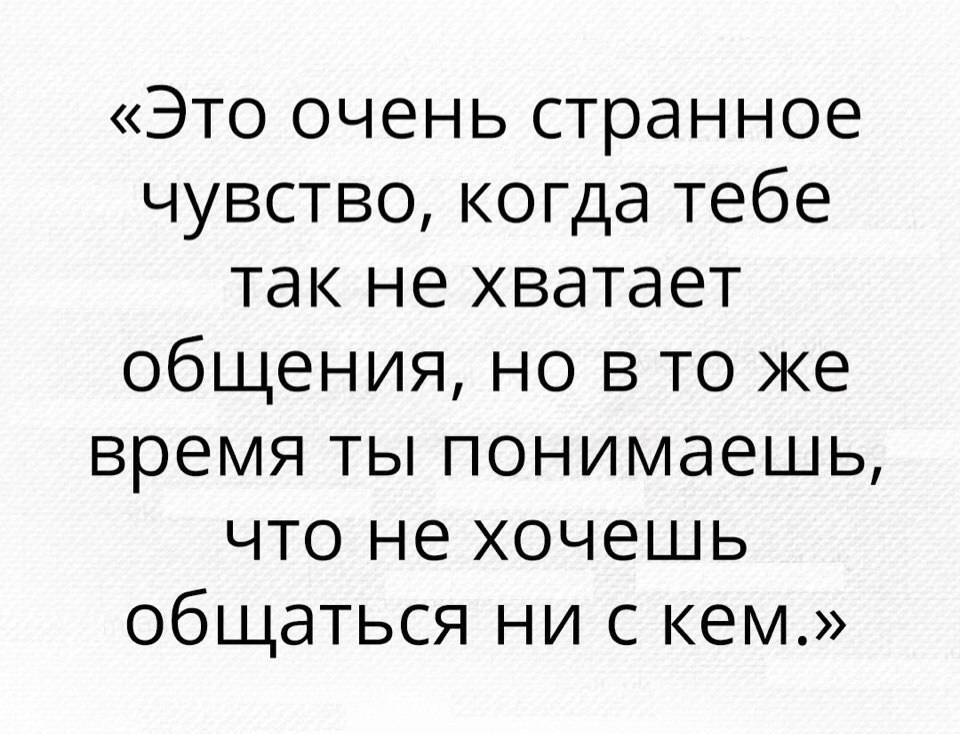 Это очень странное чувство когда тебе так не хватает общения но в то же время ты понимаешь что не хочешь общаться ни с кем