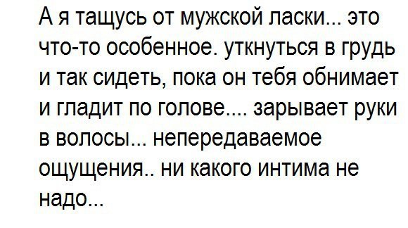 А я тащусь от мужской паски это что то особенное уткнуться в грудь и так сидеть пока он тебя обнимает и гпадит по голове эарывает руки в волосы непередаваемое ощущения ни какого интима не надо