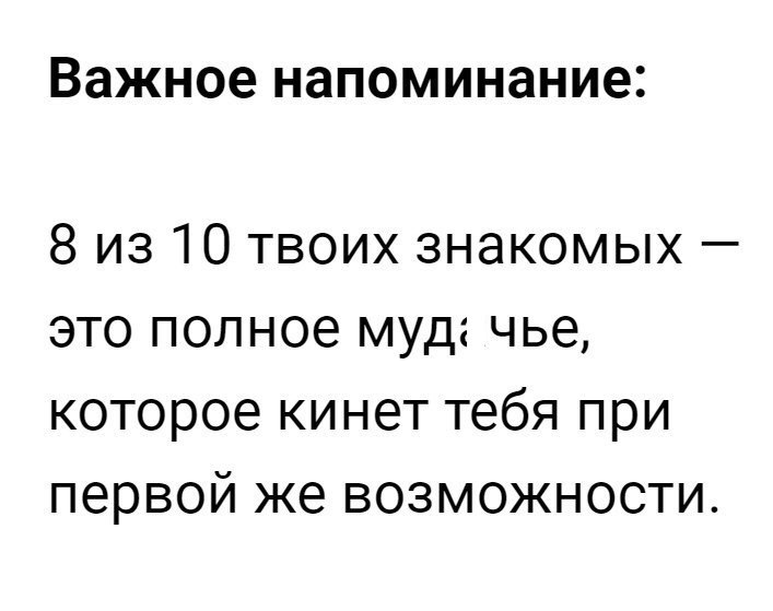 Важное напоминание 8 из 10 твоих знакомых это полное муд чье которое кинет тебя при первой же возможности