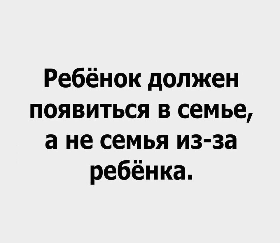 Ребёнок должен появиться в семье а не семья из за ребёнка