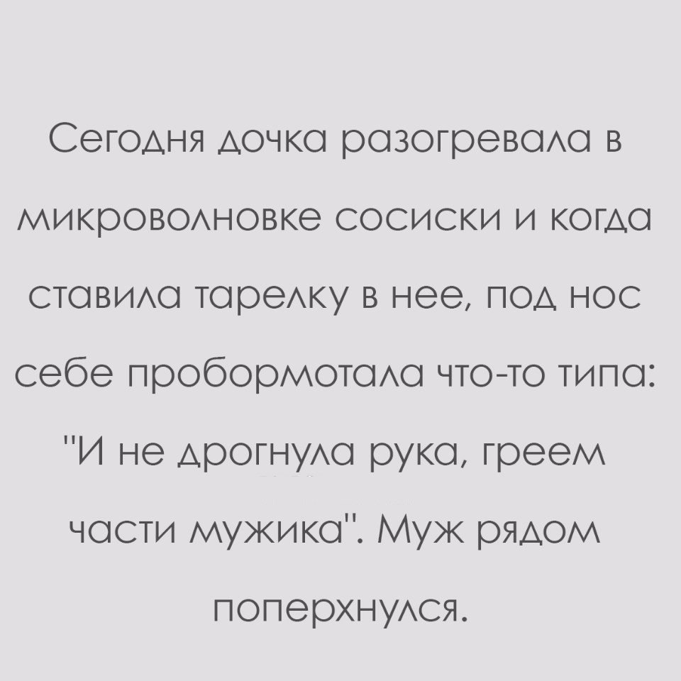 Сегодня дочка разогревахо в микровоххновке сосиски и когда ставию тореку в нее под нос себе пробормотою чтото типа И не АЮОГНУАО рука греем части мужика Муж рядом поперхнуюя