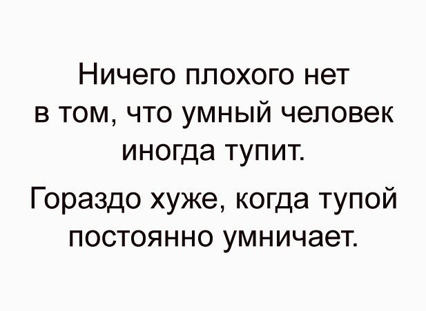 НИЧЭГО ППОХОГО нет В ТОМ ЧТО УМНЫЙ ЧЭЛОВЭК иногда ТУПИТ Гораздо хуже когда тупой постоянно умничает