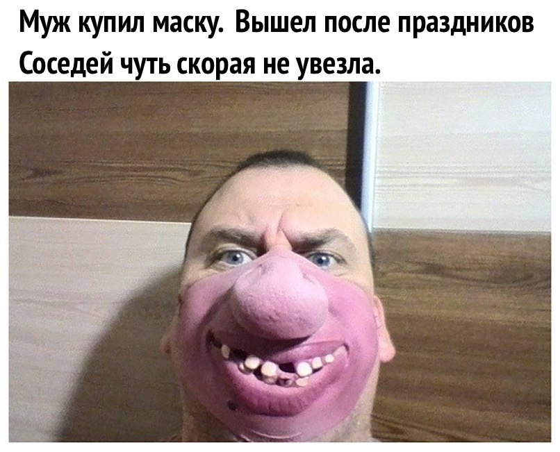 Муж купил маску Вышел после праздников Соседей чуть скорая не увезла