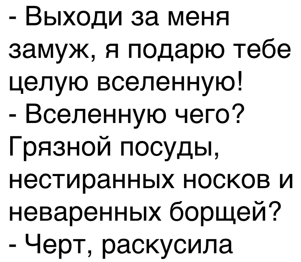 Выходи за меня замуж я подарю тебе целую вселенную Вселенную чего Грязной посуды нестиранных носков и неваренных борщей Черт раскусила