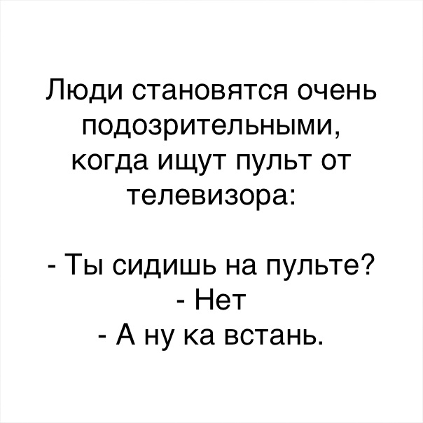 Люди становятся очень подозрительными когда ищут пульт от телевизора Ты сидишь на пульте Нет А ну ка встань