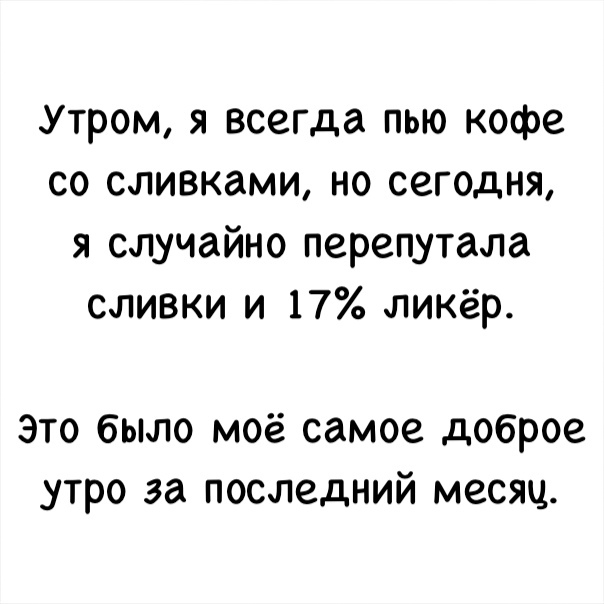 Утром я всегда пью кофе со сливками но сегодня я случайно перепутала сливки и 17 ликёр Это было моё самое доброе утро за последний месяц