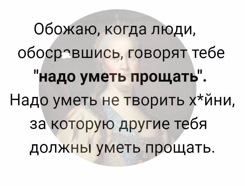 Обожаю когда люди обосровшись говорят тебе надо уметь прощать Надо уметь не творить хйни за которую другие тебя должны уметь прощать
