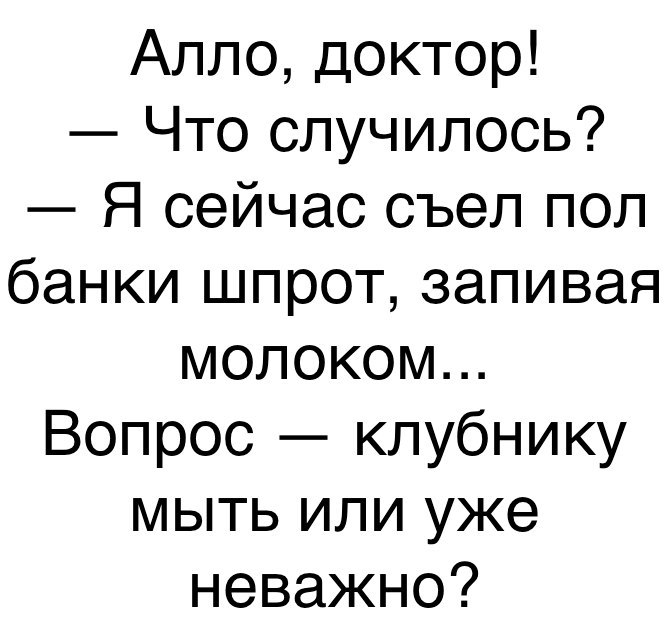 Алло доктор Что случилось Я сейчас съел пол банки шпрот запивая молоком Вопрос клубнику мыть или уже неважно