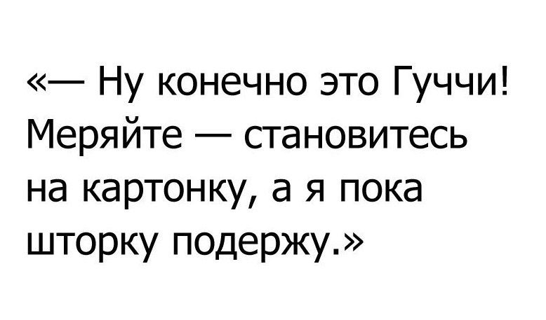 Ну конечно это Гуччи Меряйте становитесь на картонку а я пока шторку подержу