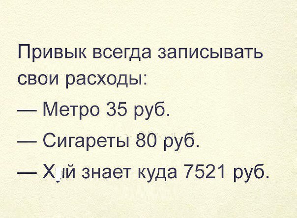 Привык ВСЭГДЭ ЗЭПИСЫВЭТЬ СВОИ расходы Метро 35 руб Сигареты 80 руб Хтй знает куда 7521 руб