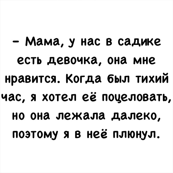 Мама _у нас в садике есть девочка она мне нравится Когда был тихий час я хотел её поцеловать но она лежала далеко поэтому я в неё плюнул