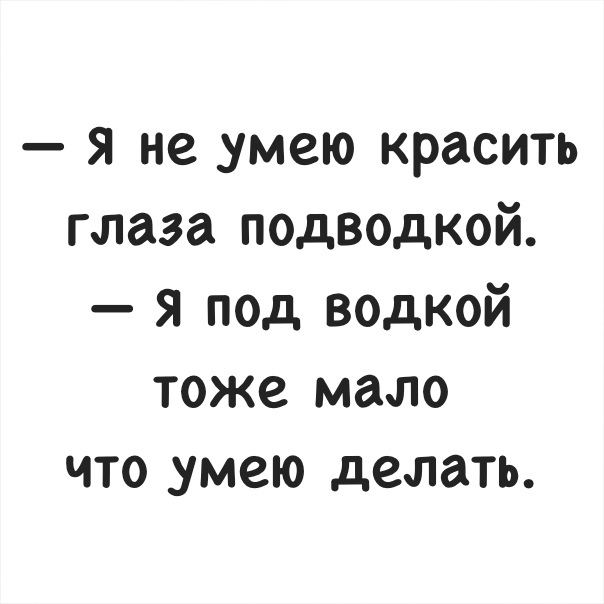 я не умею красить глаза подводкой я под водкой тоже мало что умею делать