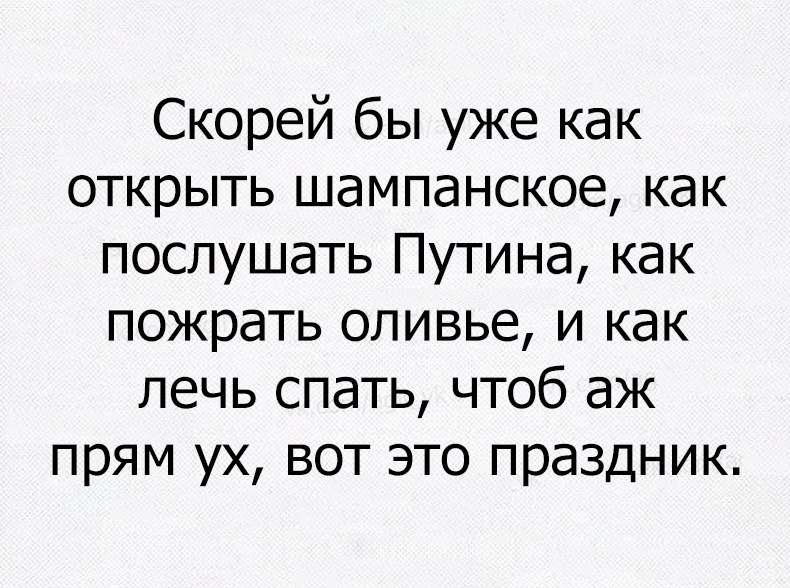 Скорей бы уже как открыть шампанское как послушать Путина как пожрать оливье и как лечь спать чтоб аж прям ух вот это праздник