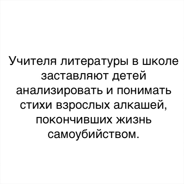Учителя литературы в школе заставляют детей анализировать и понимать стихи взрослых алкашей покончивших жизнь самоубийством