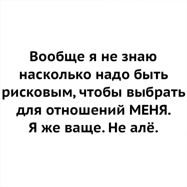 Вообще я не знаю насколько надо быть рисковым чтобы выбрать для отношений МЕНЯ Я же ваще Не алё
