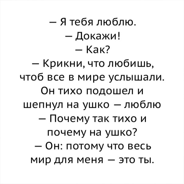 Я тебя люблю Докажи Как Крикни что любишь чтоб все в мире услышали Он тихо подошел и шепнул на ушко люблю Почему так тихо и почему на ушко Он потому что весь мир для меня это ты