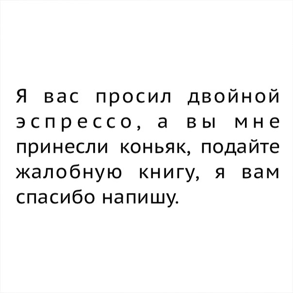 Я вас просил двойной эспрессо а вы мне принесли коньяк подайте жалобную книгу я вам спасибо напишу