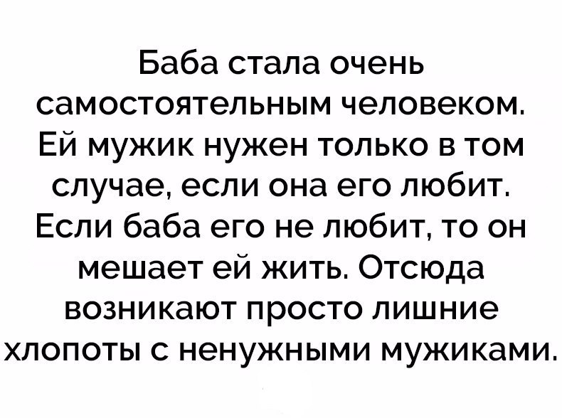 Баба стала очень самостоятельным человеком Ей мужик нужен только в том случае если она его любит Если баба его не любит то он мешает ей жить Отсюда возникают просто лишние хлопоты с ненужными мужиками