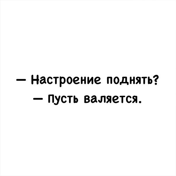 Настроение поднять пусть валяется