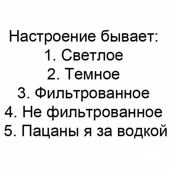 Настроение бывает 1 Светлое 2 Темное 3 Фильтрованное 4 Не фильтрованное 5 Пацаны я за водкой
