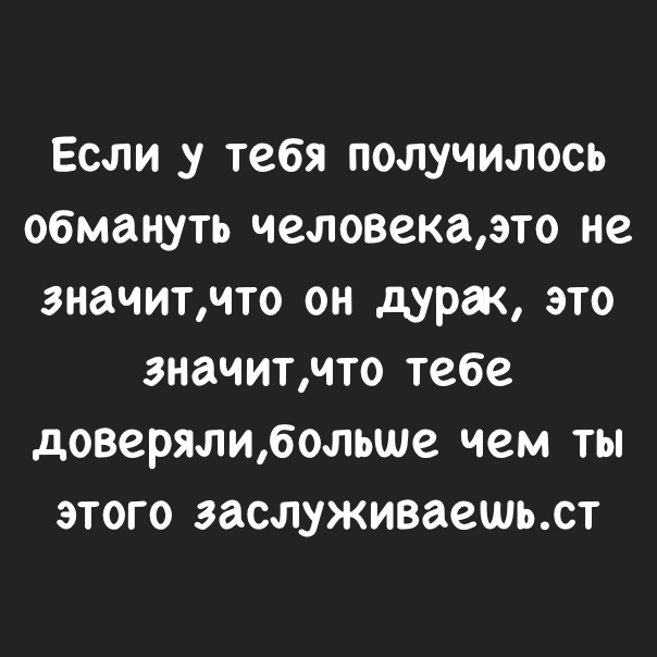 Если у тебя получилось обмануть человекаэто не значитчто он дурак это значитчто тебе доверялибопьше чем ты этого эаслуживаешьют