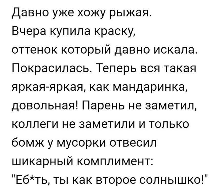 Давно уже хожу рыжая Вчера купила краску оттенок который давно искала Покрасилась Теперь вся такая яркая яркая как мандаринка довольная Парень не заметил коллеги не заметили и только бомж у мусорки отвесил шикарный комплимент Ебть ты как второе солнышко