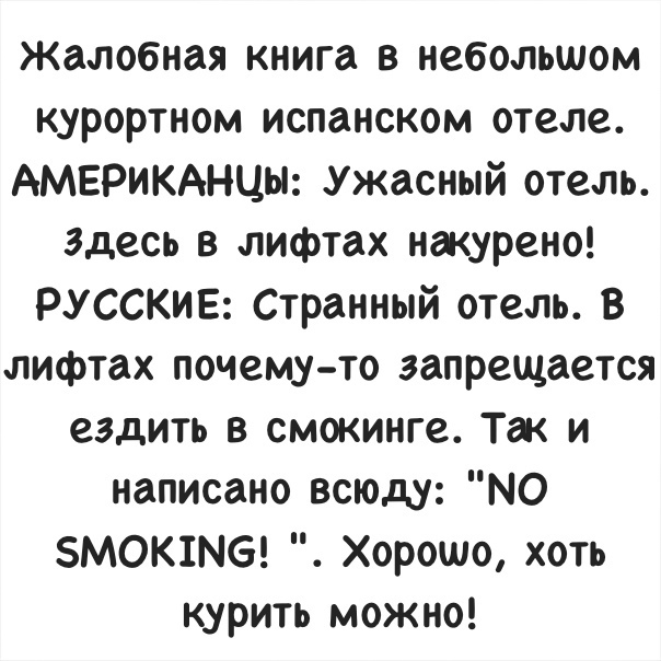 Жалобная книга в небольшом курортном испанском отеле АМЕРИКАНЦЫ Ужасный отель здесь в лифтах накурено РУССКИЕ Странный отель В лифтах почему то запрещается ездить в смокинге Так и написано всюду МО МОК1М6 Хорошо хоть курить можно
