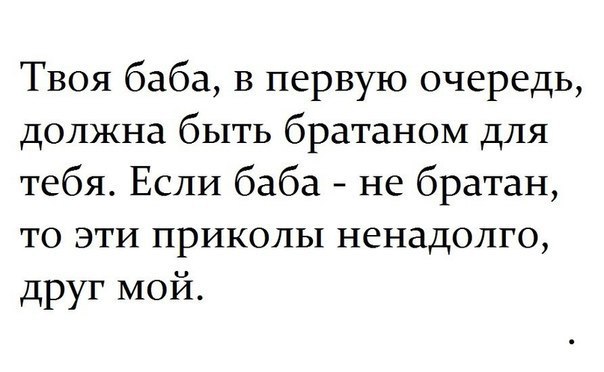 Твоя баба в первую очередь должна быть братаном для тебя Если баба не братан то эти приколы ненадолго друг мой