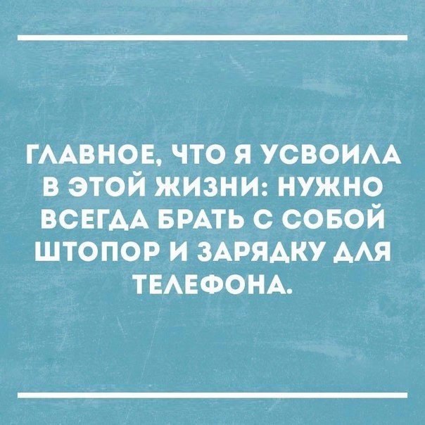 ГААВНОЕ ЧТО Я УОВОИАА В ЭТОЙ ЖИЗНИ НУЖНО ВСЕГАА БРАТЬ С СОБОЙ ШТОПОР И ЗАРЯАКУ ААЯ ТЕАЕФОНА