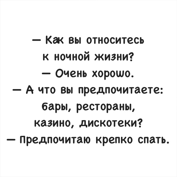 Ка вы относитесь к ночной жизни Очень хорошо А что вы предпочитаете бары рестораны казино дискотеки Предпочитаю крепко спать