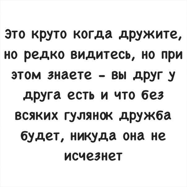 Это круто когда дружите но редко видитесь но при этом знаете вы друг у друга есть и что без всяких гулянок дружба будет никуда она не исчезнет