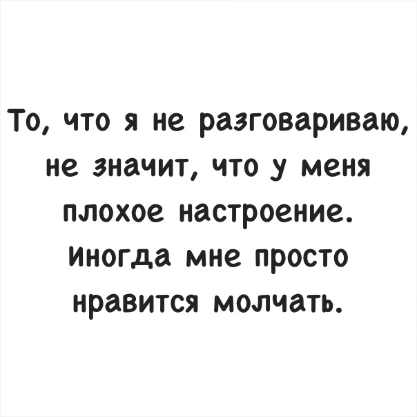 То что я не разговариваю не значит что у меня плохое настроение иногда мне просто нравится молчать