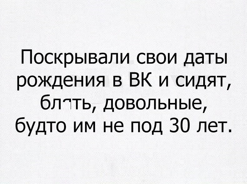 Поскрывапи свои даты рождения в БК и сидят бптть довольные будто им не под 30 лет