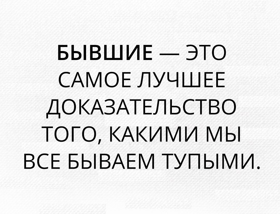 БЫВШИЕ ЭТО САМОЕ ЛУЧШЕЕ ДОКАЗАТЕЛЬСТВО ТОГО КАКИМИ Ь ВСЕ БЫВАЕМ ТУПЬИ