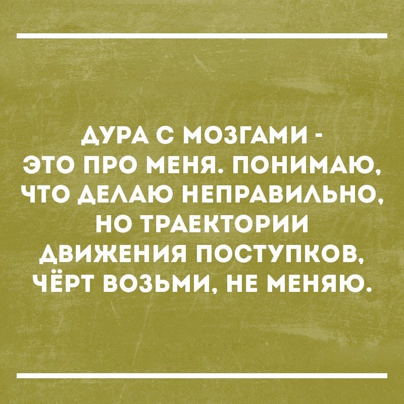 АУРА с мозгАми это про меня ПОНИМАЮ что АЕААЮ НЕПРАВИАЬНО но ТРАЕКТОРИИ Авижвния поступков чёрт возьми НЕ мвняю
