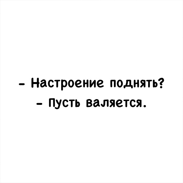 Настроение поднять пусть валяется