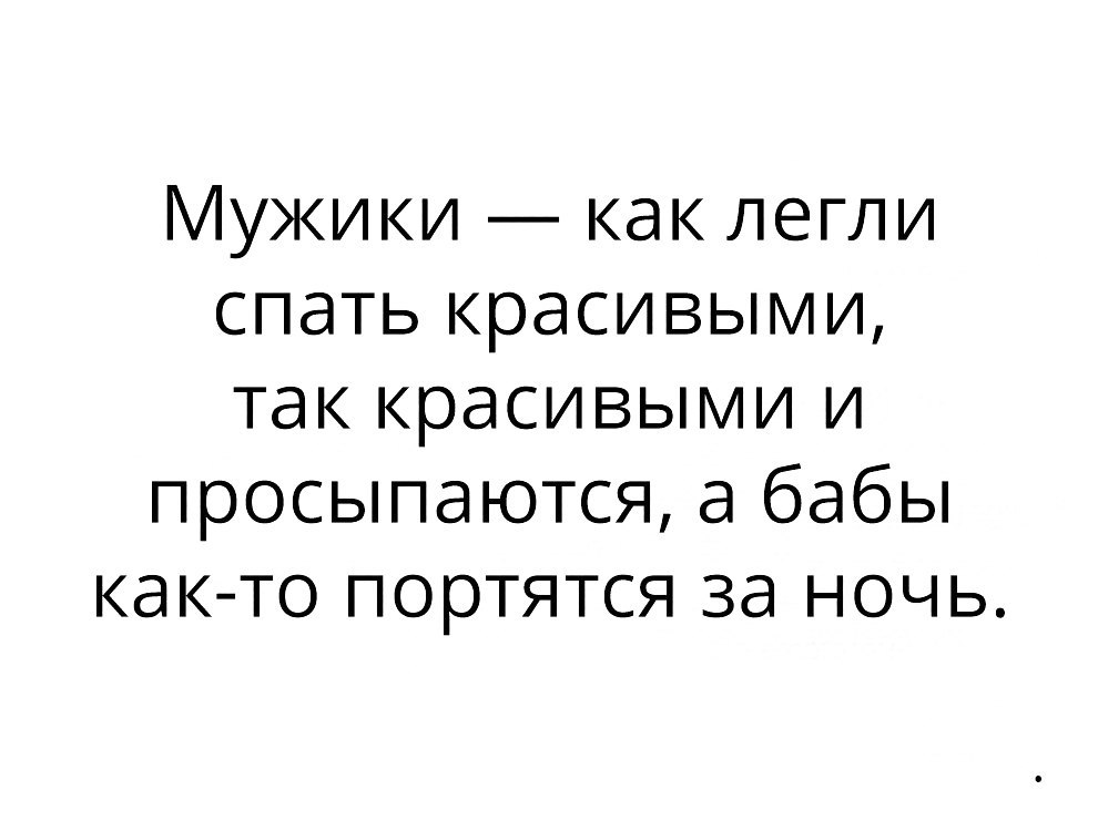 Мужики как легли спать красивыми так красивыми и просыпаются а бабы как то портятся за ночь