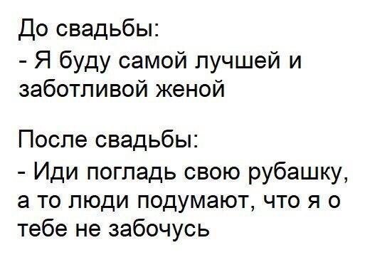 До свадьбы Я буду самой лучшей и заботливой женой После свадьбы Иди погладь свою рубашку а то люди подумают что я о тебе не забочусь