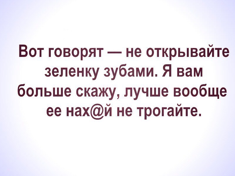 Вот говорят не открывайте зеленку зубами Я вам больше скажу лучше вообще ее нахй не трогайте